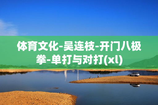 体育文化-吴连枝-开门八极拳-单打与对打(xl)