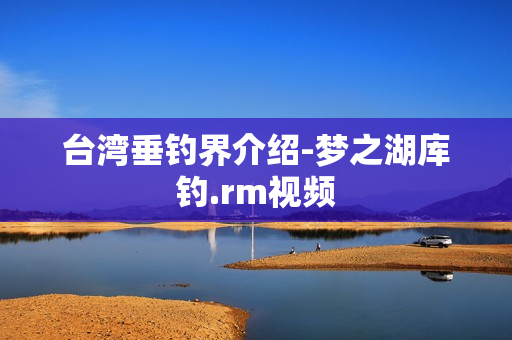 台湾垂钓界介绍-梦之湖库钓.rm视频