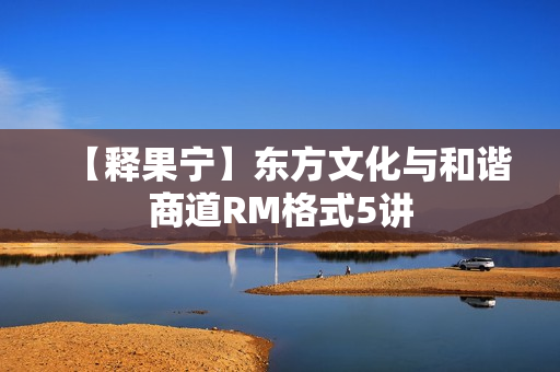 【释果宁】东方文化与和谐商道RM格式5讲