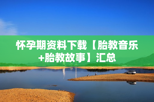 怀孕期资料下载【胎教音乐+胎教故事】汇总
