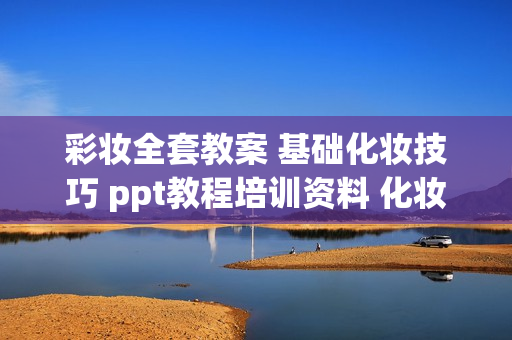 彩妆全套教案 基础化妆技巧 ppt教程培训资料 化妆彩妆学习专用