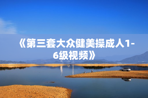 《第三套大众健美操成人1-6级视频》