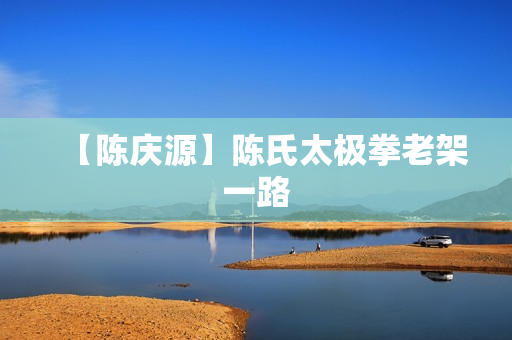 【陈庆源】陈氏太极拳老架一路