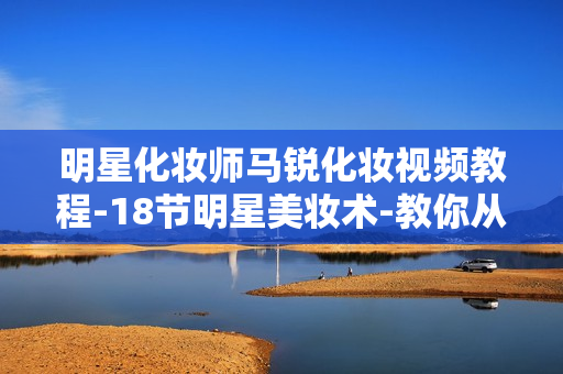 明星化妆师马锐化妆视频教程-18节明星美妆术-教你从零开始学化妆