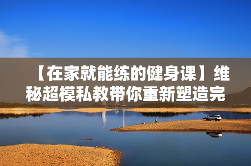 【在家就能练的健身课】维秘超模私教带你重新塑造完美身材