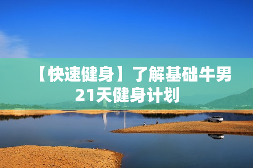 【快速健身】了解基础牛男21天健身计划