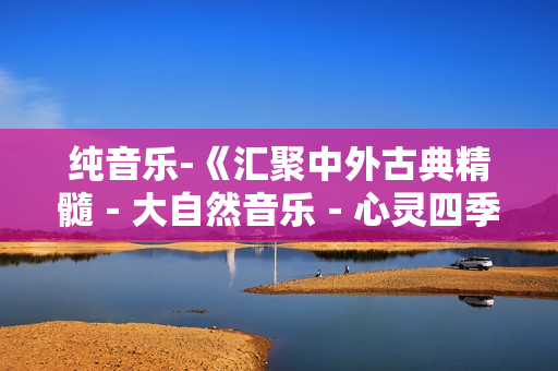 纯音乐-《汇聚中外古典精髓－大自然音乐－心灵四季》8CD