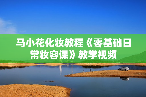 马小花化妆教程《零基础日常妆容课》教学视频