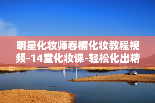 明星化妆师春楠化妆教程视频-14堂化妆课-轻松化出精致妆容