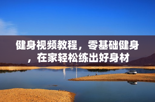 健身视频教程，零基础健身，在家轻松练出好身材