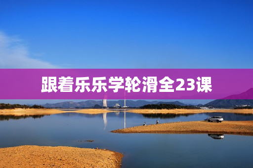 跟着乐乐学轮滑全23课