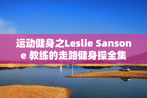 运动健身之Leslie Sansone 教练的走路健身操全集