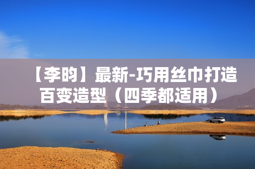 【李昀】最新-巧用丝巾打造百变造型（四季都适用）