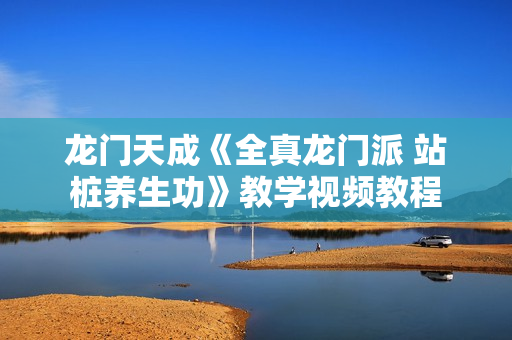 龙门天成《全真龙门派 站桩养生功》教学视频教程