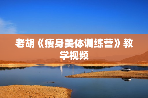 老胡《瘦身美体训练营》教学视频
