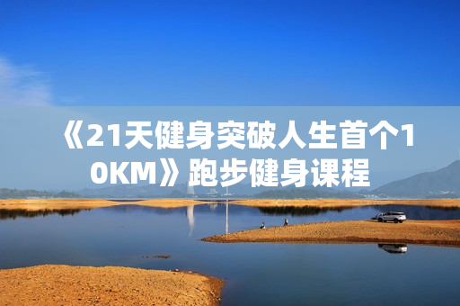 《21天健身突破人生首个10KM》跑步健身课程