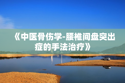《中医骨伤学-腰椎间盘突出症的手法治疗》