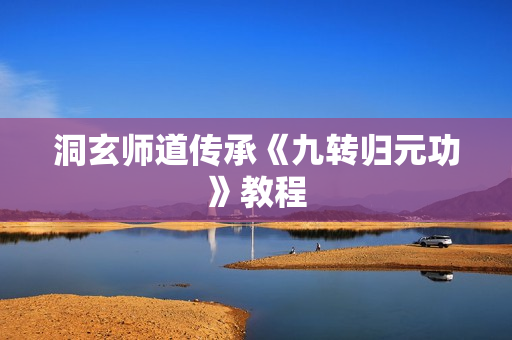 洞玄师道传承《九转归元功》教程