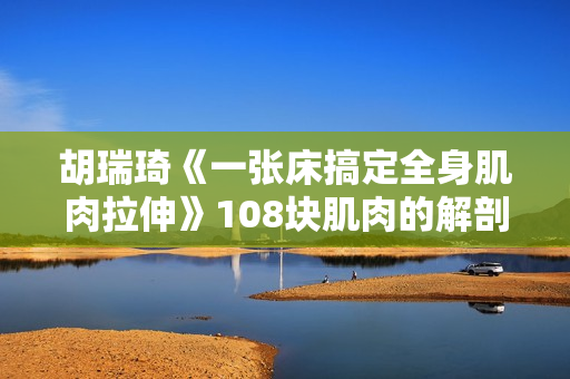 胡瑞琦《一张床搞定全身肌肉拉伸》108块肌肉的解剖与拉伸