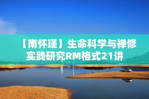 【南怀瑾】生命科学与禅修实践研究RM格式21讲