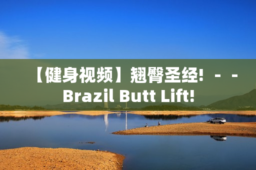 【健身视频】翘臀圣经! －－Brazil Butt Lift!