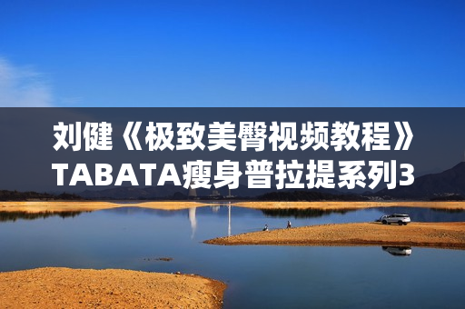刘健《极致美臀视频教程》TABATA瘦身普拉提系列3