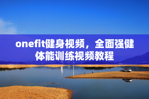 onefit健身视频，全面强健体能训练视频教程