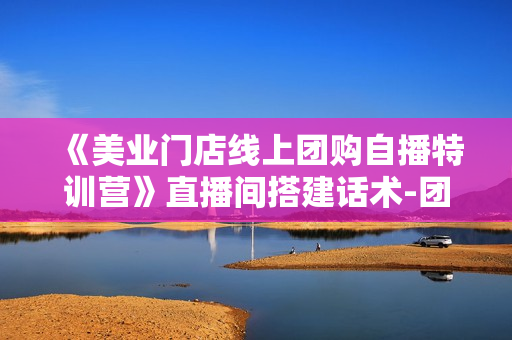 《美业门店线上团购自播特训营》直播间搭建话术-团购开通流程