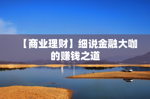 【商业理财】细说金融大咖的赚钱之道