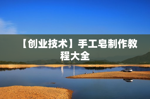 【创业技术】手工皂制作教程大全