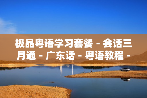 极品粤语学习套餐－会话三月通－广东话－粤语教程－学习礼包－香港话