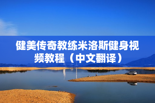 健美传奇教练米洛斯健身视频教程（中文翻译）
