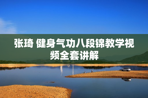 张琦 健身气功八段锦教学视频全套讲解