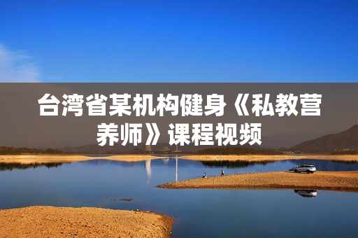 台湾省某机构健身《私教营养师》课程视频