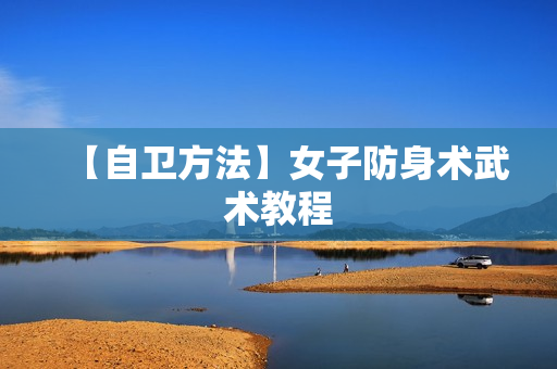 【自卫方法】女子防身术武术教程