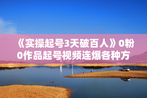《实操起号3天破百人》0粉0作品起号视频连爆各种方法