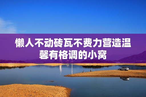 懒人不动砖瓦不费力营造温馨有格调的小窝