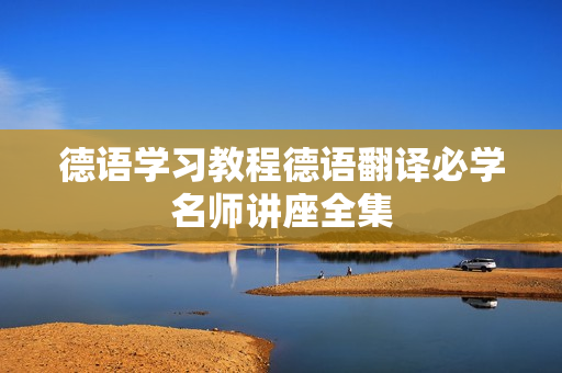 德语学习教程德语翻译必学名师讲座全集