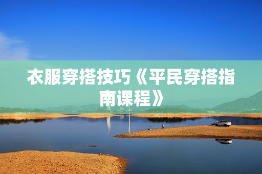 衣服穿搭技巧《平民穿搭指南课程》