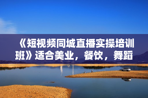 《短视频同城直播实操培训班》适合美业，餐饮，舞蹈，小吃，服装，酒业