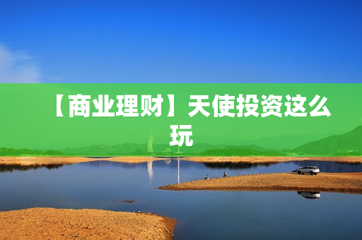 【商业理财】天使投资这么玩