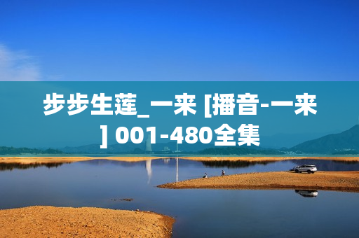 步步生莲_一来 [播音-一来] 001-480全集