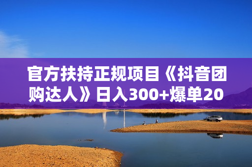 官方扶持正规项目《抖音团购达人》日入300+爆单2000+0门槛每天半小时发图文
