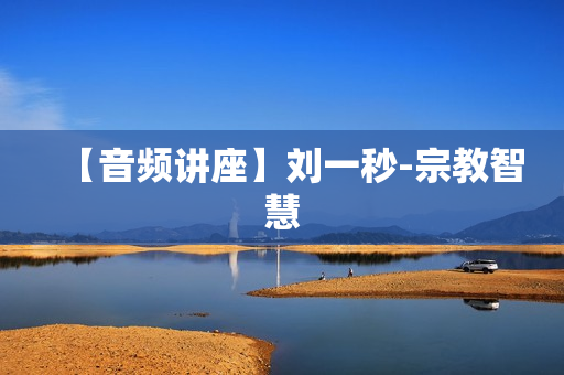 【音频讲座】刘一秒-宗教智慧