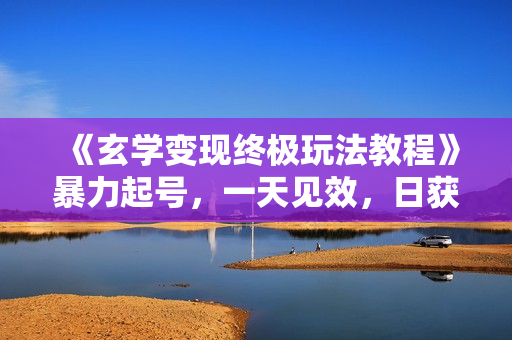 《玄学变现终极玩法教程》暴力起号，一天见效，日获客30+