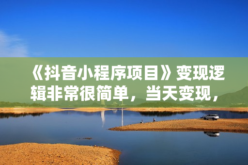 《抖音小程序项目》变现逻辑非常很简单，当天变现，次日提现